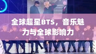 全球超星BTS，音乐魅力与全球影响力