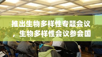 推出生物多样性专题会议，生物多样性会议参会国家 