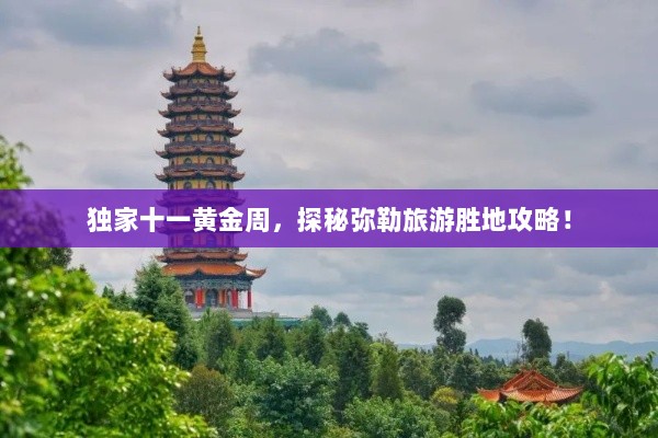 独家十一黄金周，探秘弥勒旅游胜地攻略！