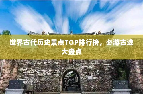 世界古代历史景点TOP排行榜，必游古迹大盘点