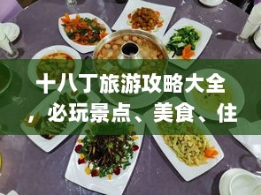 十八丁旅游攻略大全，必玩景点、美食、住宿一网打尽！