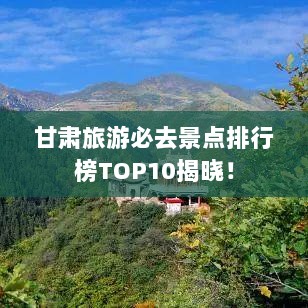 甘肃旅游必去景点排行榜TOP10揭晓！