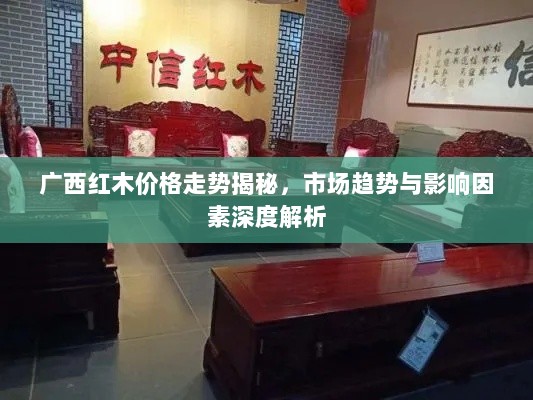 广西红木价格走势揭秘，市场趋势与影响因素深度解析