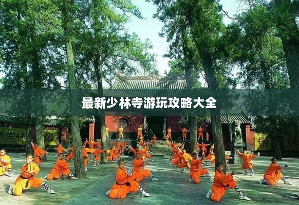 最新少林寺游玩攻略大全