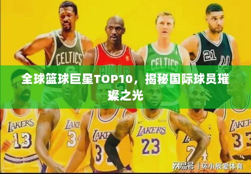 全球篮球巨星TOP10，揭秘国际球员璀璨之光