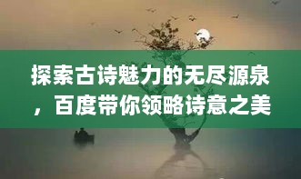 探索古诗魅力的无尽源泉，百度带你领略诗意之美