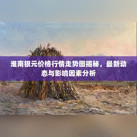 淮南银元价格行情走势图揭秘，最新动态与影响因素分析