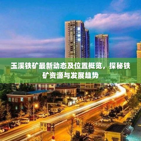 玉溪铁矿最新动态及位置概览，探秘铁矿资源与发展趋势