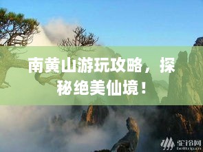 南黄山游玩攻略，探秘绝美仙境！