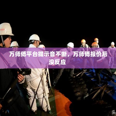 万师傅平台提示音不断，万师傅报价后没反应 