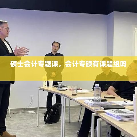 硕士会计专题课，会计专硕有课题组吗 