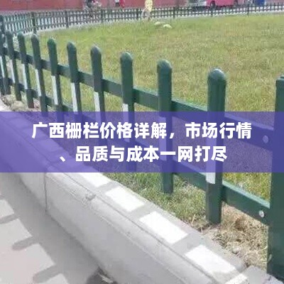 广西栅栏价格详解，市场行情、品质与成本一网打尽