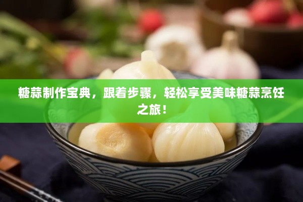 糖蒜制作宝典，跟着步骤，轻松享受美味糖蒜烹饪之旅！