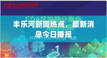 丰乐河新闻热点，最新消息今日播报