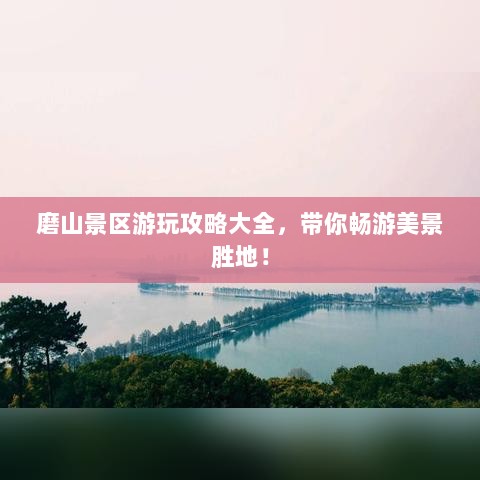 磨山景区游玩攻略大全，带你畅游美景胜地！