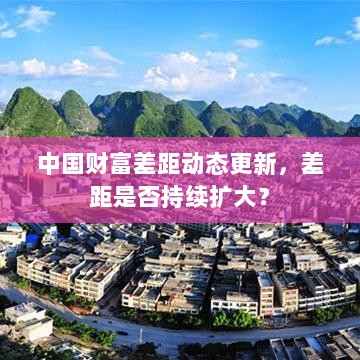 中国财富差距动态更新，差距是否持续扩大？