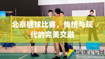 北京毽球比赛，传统与现代的完美交融