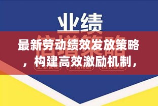 最新劳动绩效发放策略，构建高效激励机制，激发员工潜能！