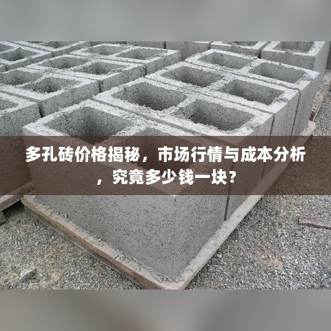 多孔砖价格揭秘，市场行情与成本分析，究竟多少钱一块？