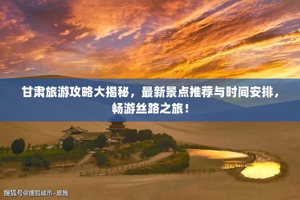 甘肃旅游攻略大揭秘，最新景点推荐与时间安排，畅游丝路之旅！