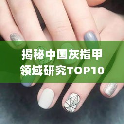 揭秘中国灰指甲领域研究TOP10，权威排名榜单及深度解析