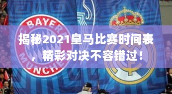 揭秘2021皇马比赛时间表，精彩对决不容错过！