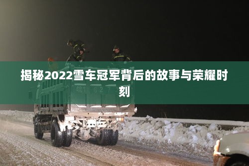 揭秘2022雪车冠军背后的故事与荣耀时刻