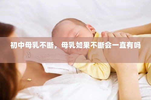 初中母乳不断，母乳如果不断会一直有吗 