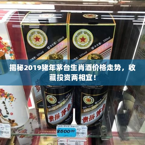 揭秘2019猪年茅台生肖酒价格走势，收藏投资两相宜！