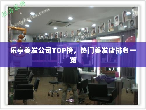 乐亭美发公司TOP榜，热门美发店排名一览