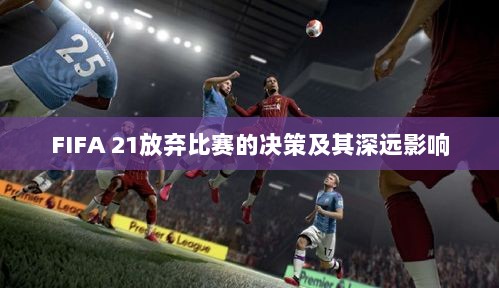 FIFA 21放弃比赛的决策及其深远影响