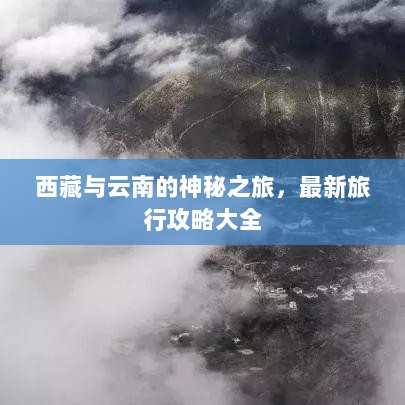 西藏与云南的神秘之旅，最新旅行攻略大全