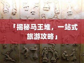 「揭秘马王堆，一站式旅游攻略」