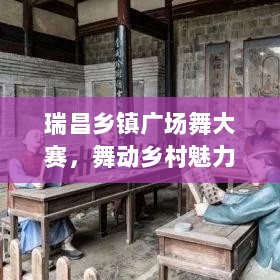 瑞昌乡镇广场舞大赛，舞动乡村魅力，展现活力风采