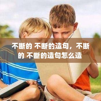 不断的 不断的造句，不断的 不断的造句怎么造 