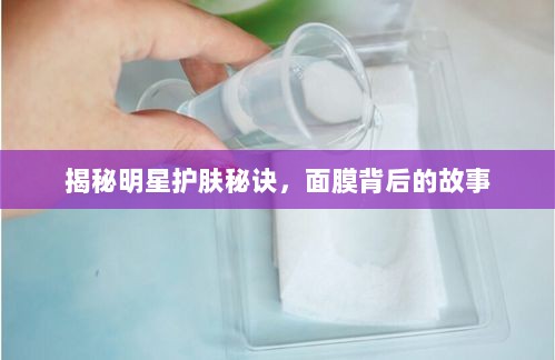 揭秘明星护肤秘诀，面膜背后的故事