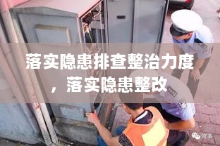 落实隐患排查整治力度，落实隐患整改 