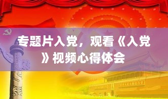 专题片入党，观看《入党》视频心得体会 