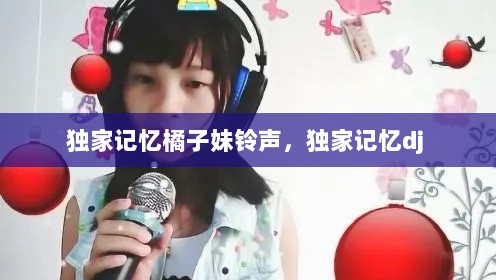 独家记忆橘子妹铃声，独家记忆dj 